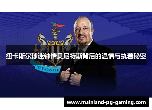 纽卡斯尔球迷钟情贝尼特斯背后的温情与执着秘密