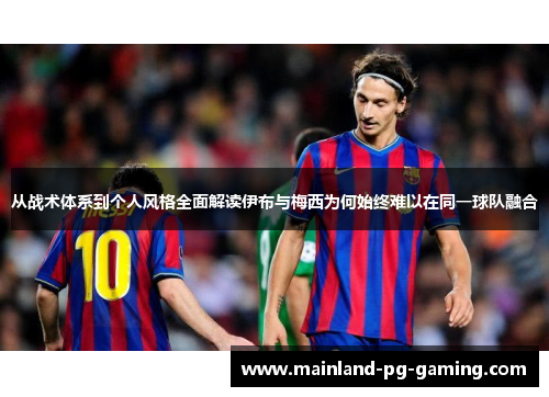 从战术体系到个人风格全面解读伊布与梅西为何始终难以在同一球队融合