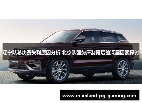 辽宁队总决赛失利原因分析 北京队强势压制背后的深层因素探讨 辽宁队总决赛失利原因分析 北京队强势压制背后的深层因素探讨