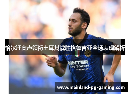 恰尔汗奥卢领衔土耳其战胜格鲁吉亚全场表现解析