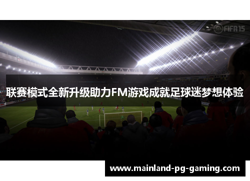 联赛模式全新升级助力FM游戏成就足球迷梦想体验