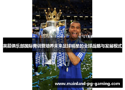 英超俱乐部国际青训营培养未来足球明星的全球战略与发展模式