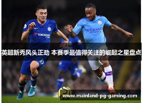 英超新秀风头正劲 本赛季最值得关注的崛起之星盘点