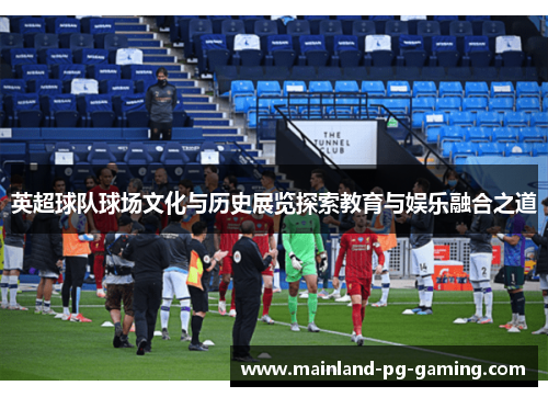 英超球队球场文化与历史展览探索教育与娱乐融合之道