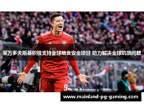 莱万多夫斯基积极支持全球粮食安全项目 助力解决全球饥饿问题
