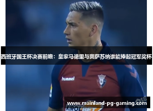西班牙国王杯决赛前瞻:皇家马德里与奥萨苏纳谁能捧起冠军奖杯 西班牙国王杯决赛前瞻:皇家马德里与奥萨苏纳谁能捧起冠军奖杯