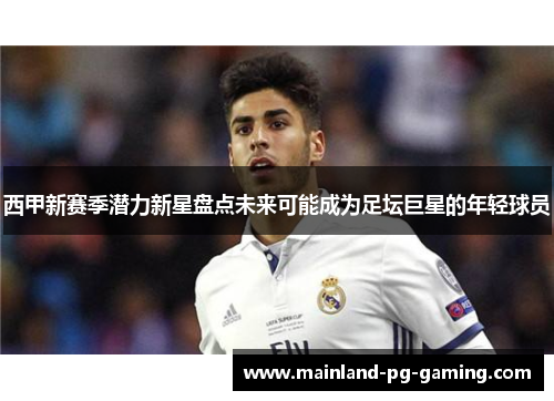 西甲新赛季潜力新星盘点未来可能成为足坛巨星的年轻球员