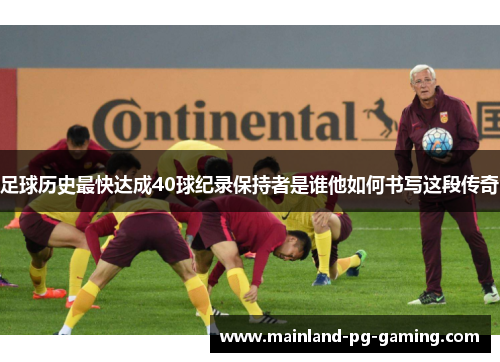 足球历史最快达成40球纪录保持者是谁他如何书写这段传奇 足球历史最快达成40球纪录保持者是谁他如何书写这段传奇