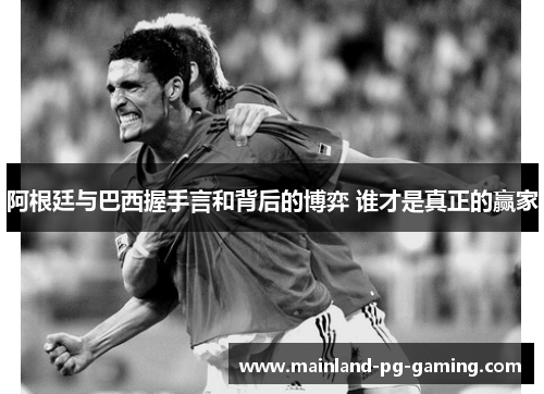 阿根廷与巴西握手言和背后的博弈 谁才是真正的赢家