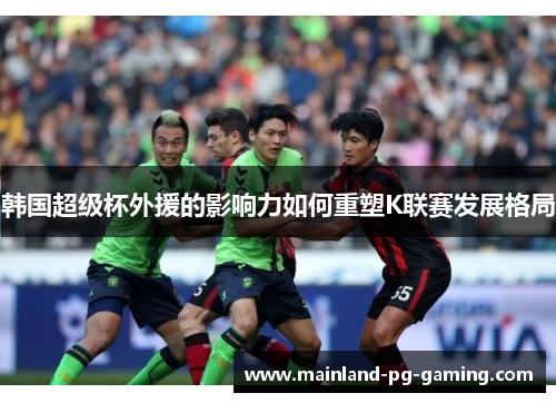 韩国超级杯外援的影响力如何重塑K联赛发展格局