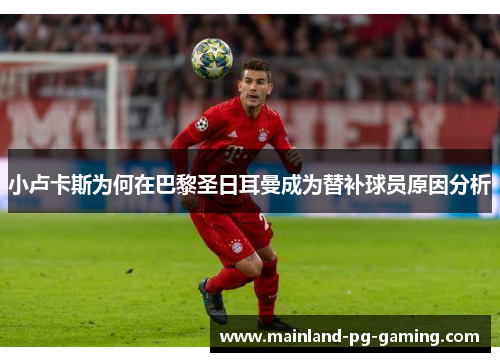 小卢卡斯为何在巴黎圣日耳曼成为替补球员原因分析 小卢卡斯为何在巴黎圣日耳曼成为替补球员原因分析