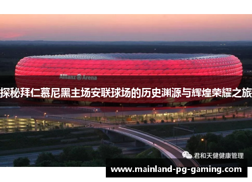 探秘拜仁慕尼黑主场安联球场的历史渊源与辉煌荣耀之旅