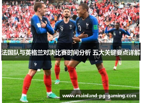 法国队与英格兰对决比赛时间分析 五大关键要点详解