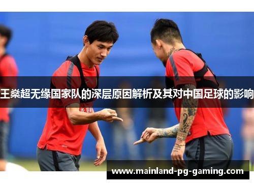 王燊超无缘国家队的深层原因解析及其对中国足球的影响 王燊超无缘国家队的深层原因解析及其对中国足球的影响
