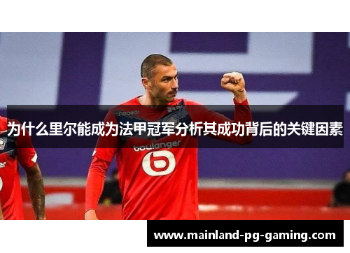 为什么里尔能成为法甲冠军分析其成功背后的关键因素