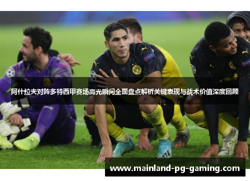 阿什拉夫对阵多特西甲赛场高光瞬间全面盘点解析关键表现与战术价值深度回顾